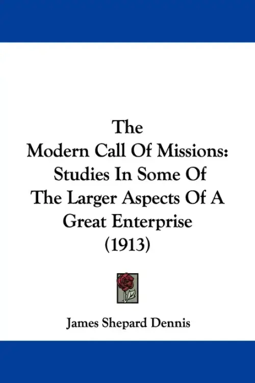 The Modern Call Of Missions: Studies In Some Of The Larger Aspects Of A Great Enterprise (1913)
