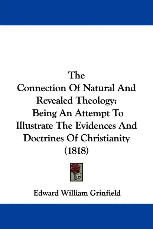 The Connection Of Natural And Revealed Theology: Being An Attempt To Illustrate The Evidences And Doctrines Of Christianity (1818)