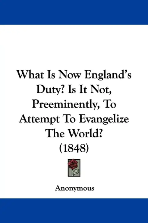 What Is Now England's Duty? Is It Not, Preeminently, To Attempt To Evangelize The World? (1848)