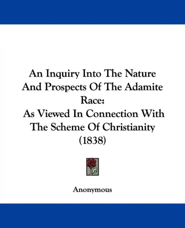 An Inquiry Into The Nature And Prospects Of The Adamite Race: As Viewed In Connection With The Scheme Of Christianity (1838)