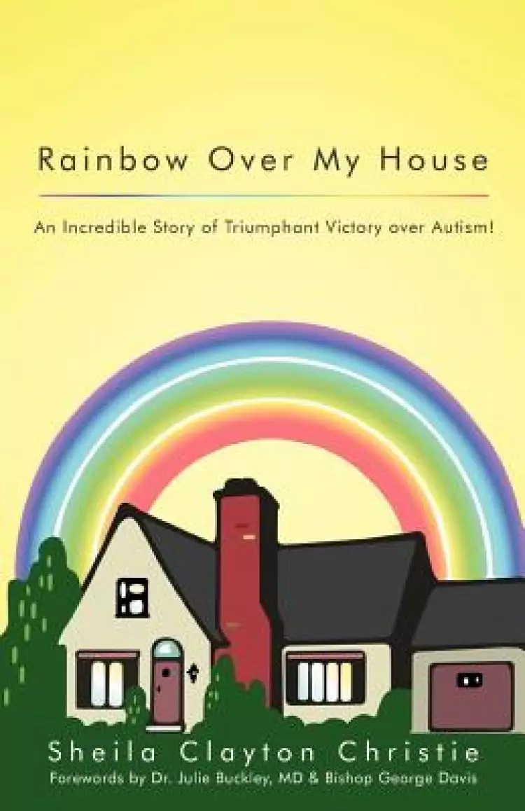 Rainbow Over My House: An Incredible Story of Triumphant Victory Over Autism!