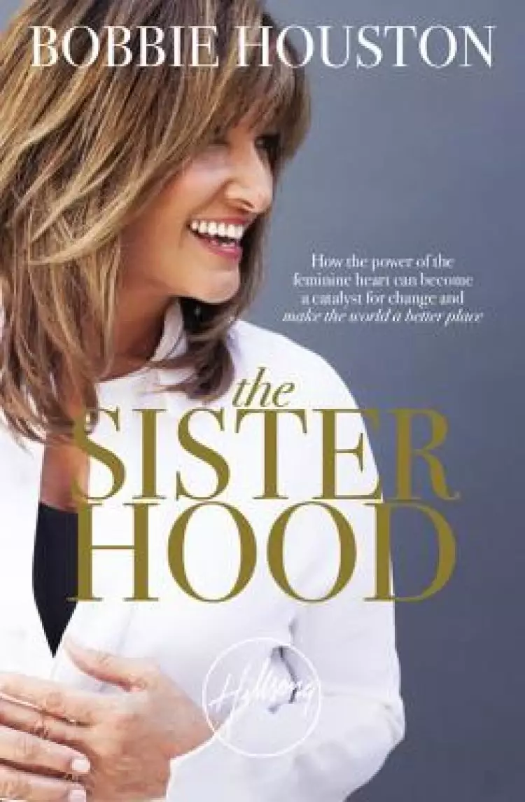 The Sisterhood: How the Power of the Feminine Heart Can Become a Catalyst for Change and Make the World a Better Place