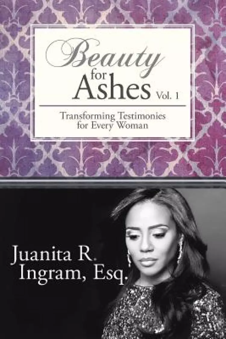 Beauty for Ashes: Transforming Testimonies for Every Woman Vol. 1