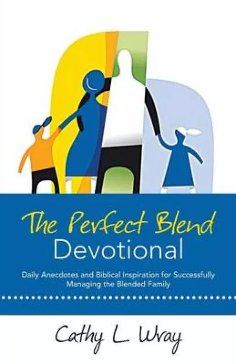 The Perfect Blend Devotional: Daily Anecdotes and Biblical Inspiration for Successfully Managing the Blended Family