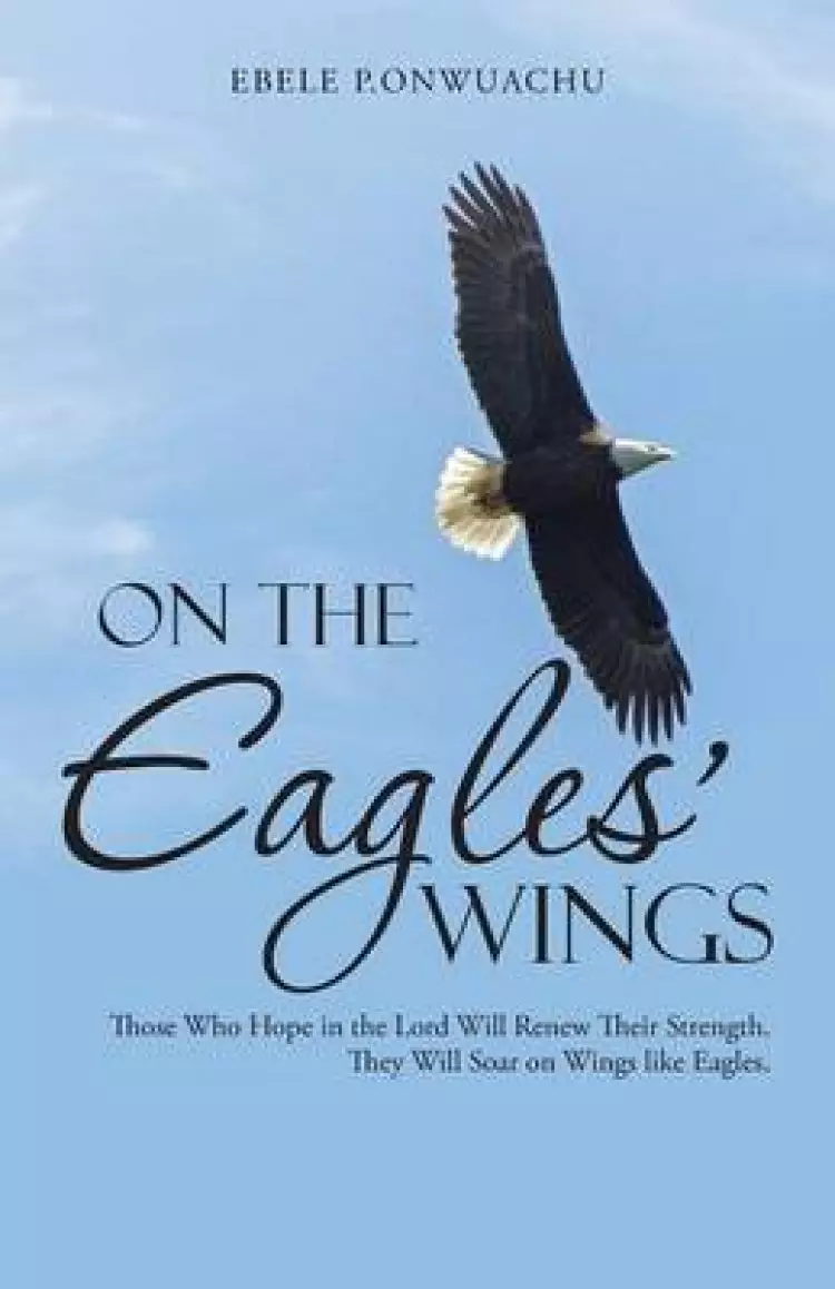 On the Eagles' Wings: Those Who Hope in the Lord Will Renew Their Strength. They Will Soar on Wings Like Eagles.