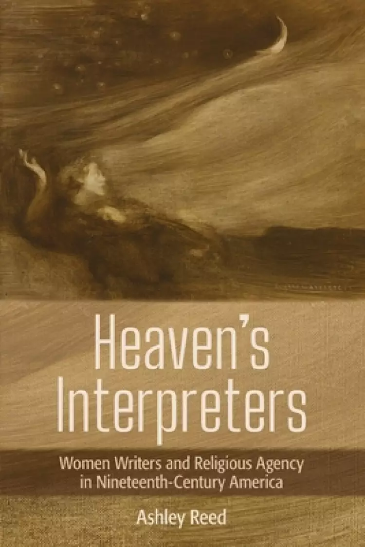 Heaven's Interpreters: Women Writers and Religious Agency in Nineteenth-Century America