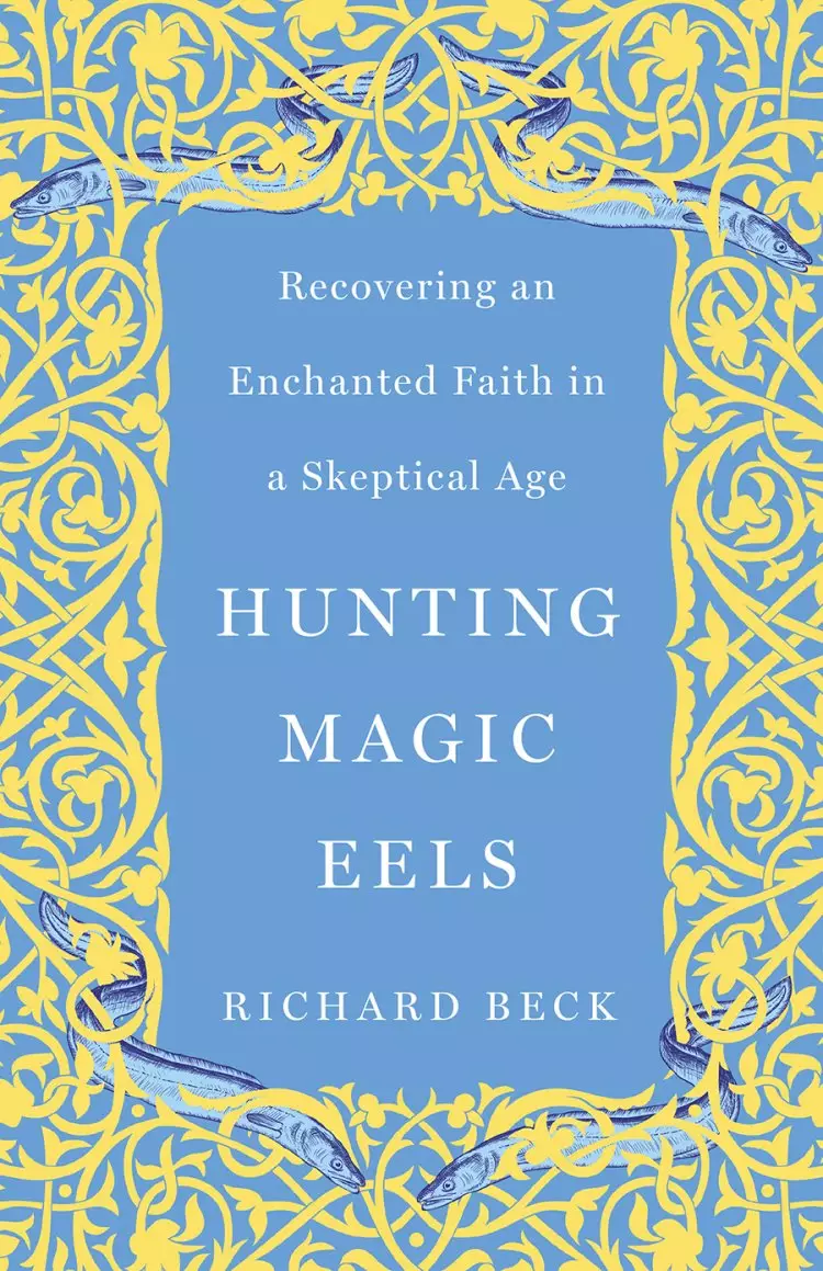 Hunting Magic Eels: Recovering an Enchanted Faith in a Skeptical Age