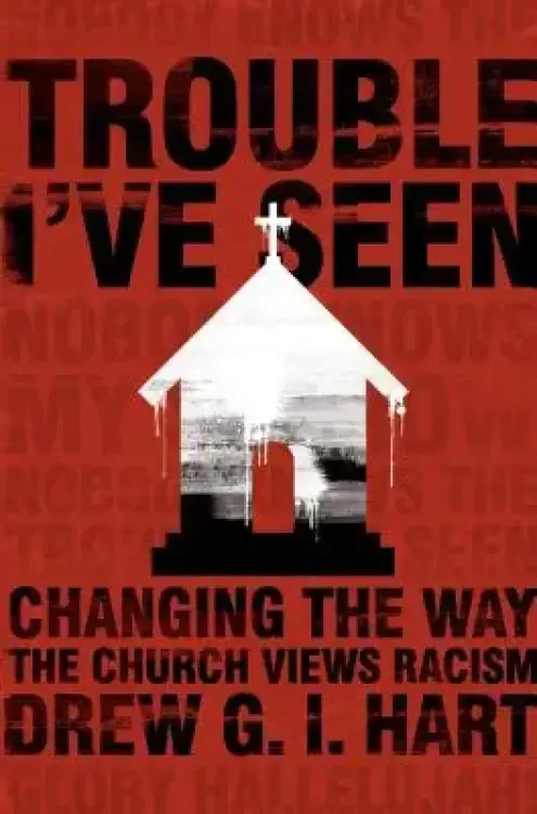 Trouble I've Seen: Changing the Way the Church Views Racism