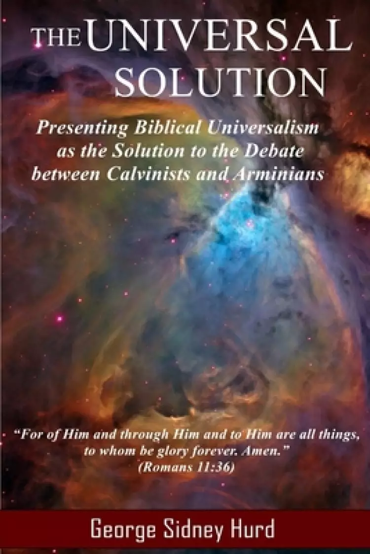 The Universal Solution: Presenting Biblical Universalism as the Solution to the Debate between Calvinists and Arminians