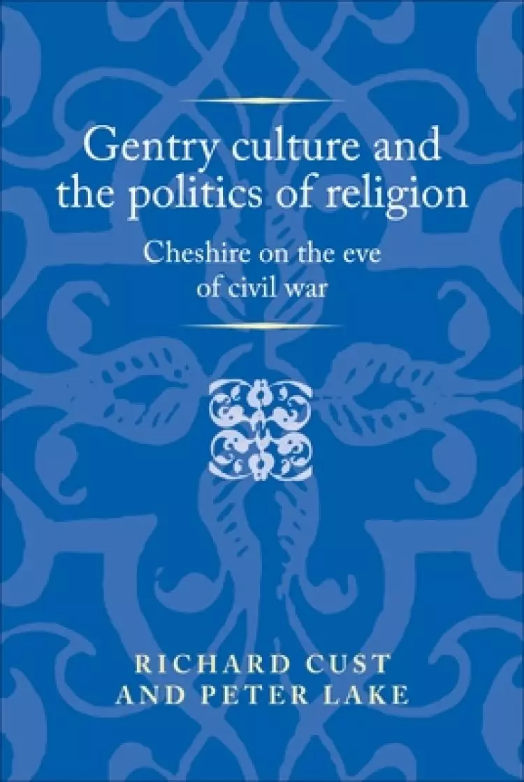 Gentry culture and the politics of religion: Cheshire on the eve of civil war