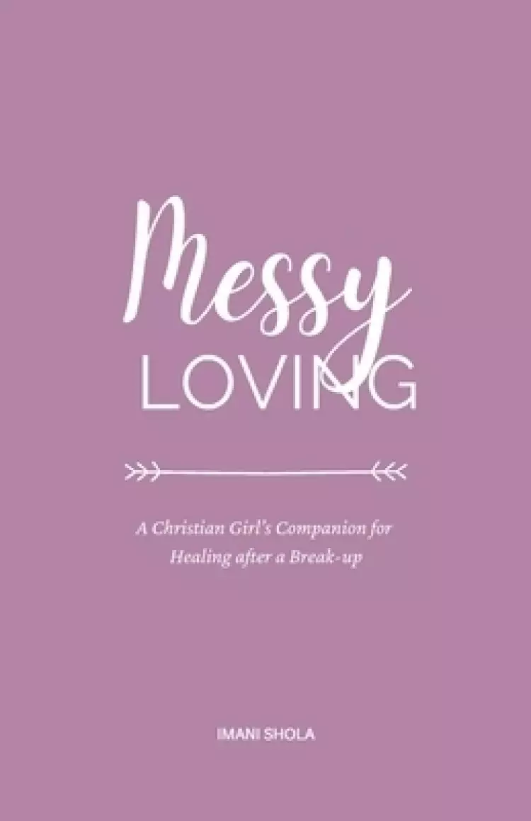 Messy Loving: A Christian Girl's Companion for Healing after a Break-up