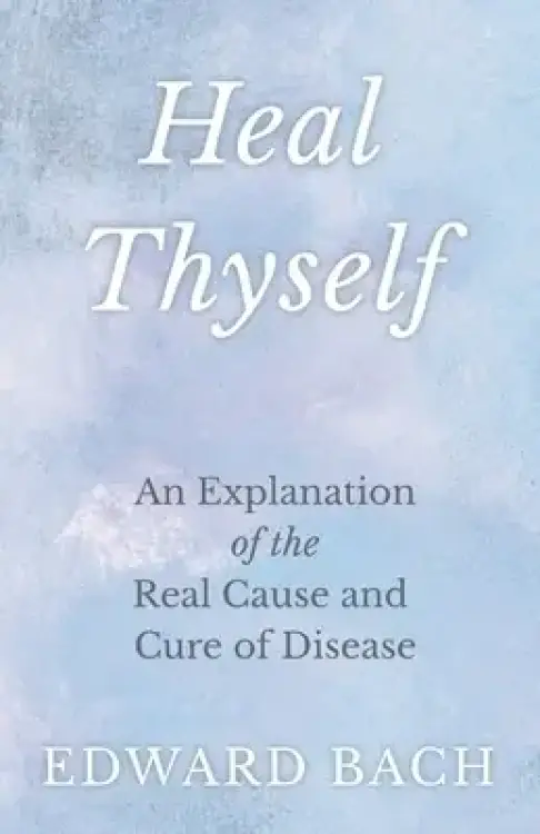 Heal Thyself - An Explanation of the Real Cause and Cure of Disease