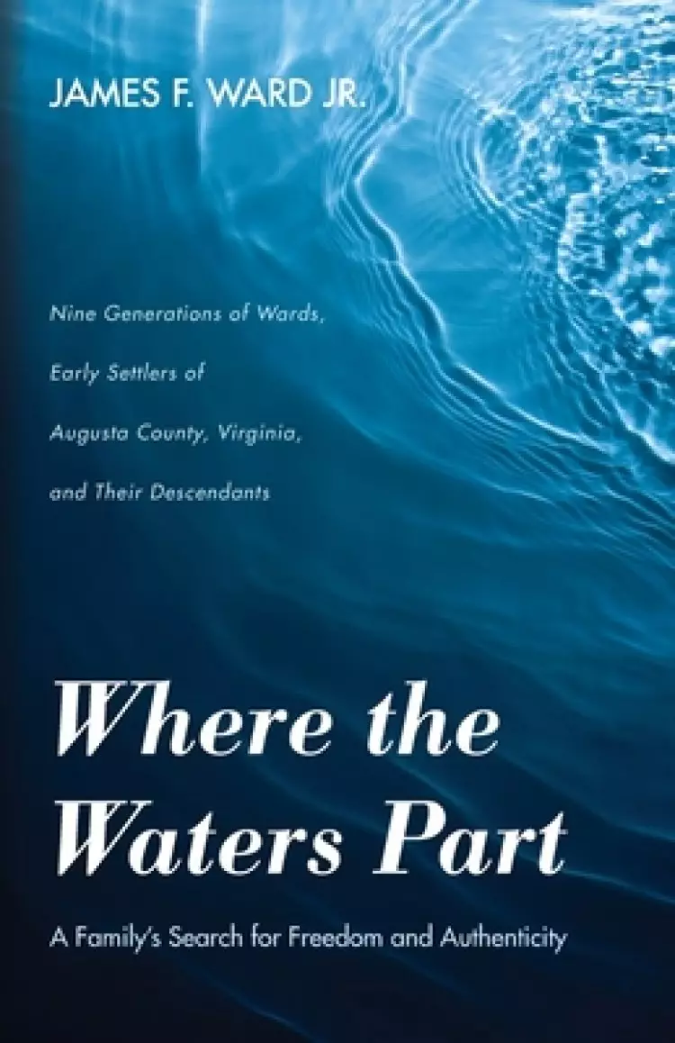 Where the Waters Part: A Family's Search for Freedom and Authenticity: Nine Generations of Wards, Early Settlers of Augusta County, Virginia,