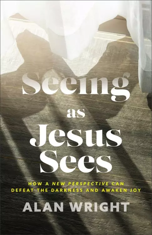 Seeing as Jesus Sees: How a New Perspective Can Defeat the Darkness and Awaken Joy