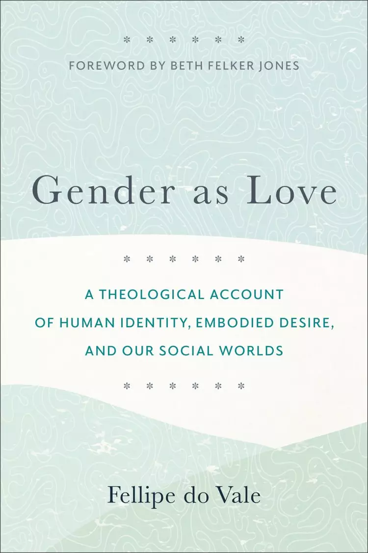 Gender as Love: A Theological Account of Human Identity, Embodied Desire, and Our Social Worlds