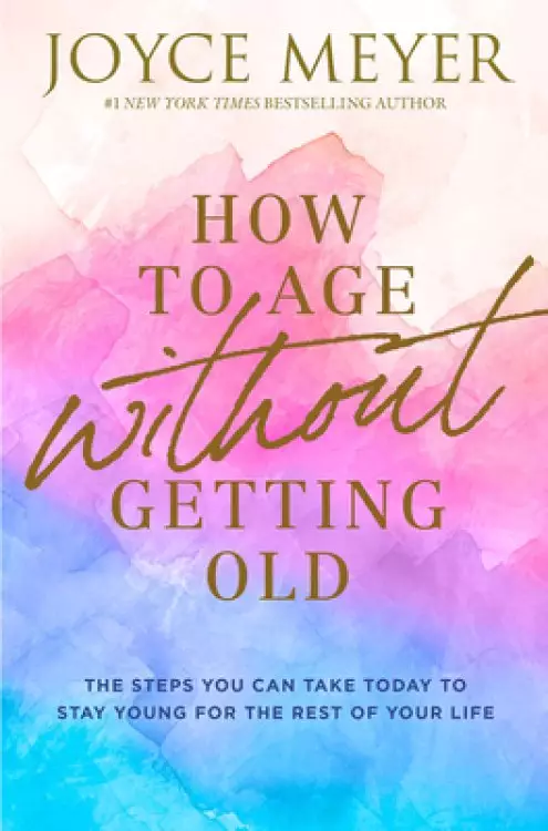 How to Age Without Getting Old: The Steps You Can Take Today to Stay Young for the Rest of Your Life