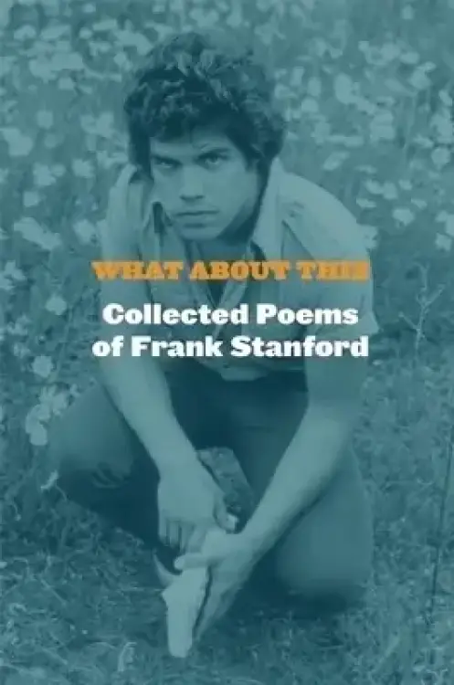 What About This : Collected Poems of Frank Stanford