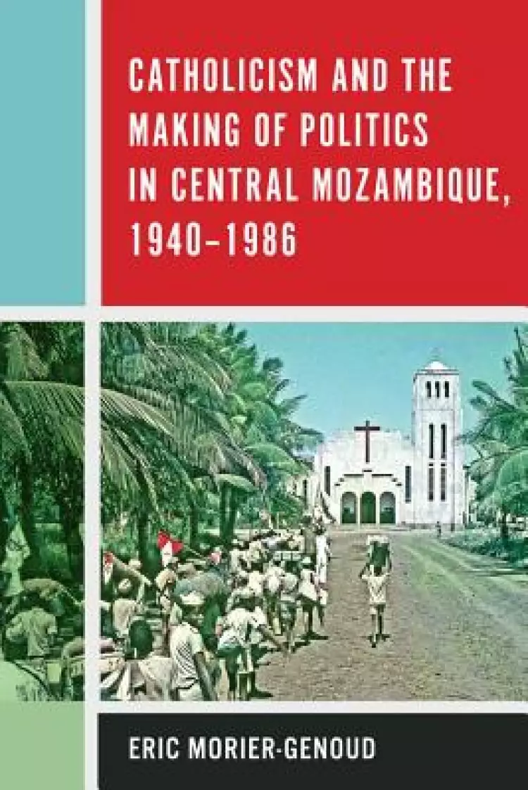 Catholicism and the Making of Politics in Central Mozambique, 1940-1986