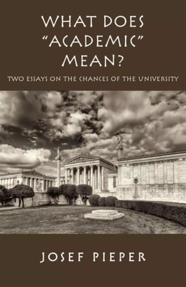 What Does Academic Mean?: Two Essays on the Chances of the University Today