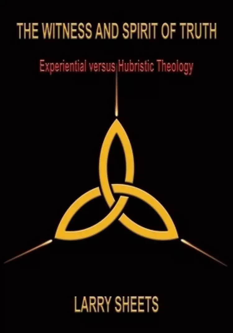 The Witness and Spirit of Truth: Experimental versus Hubristic Theology