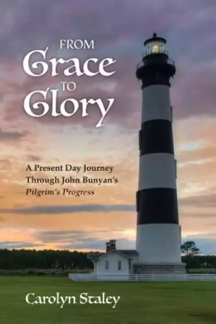 FROM GRACE TO GLORY: A Present Day Journey Through John Bunyan's 'Pilgrim's Progress'