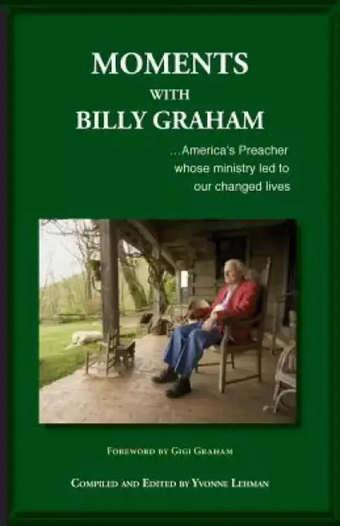 Moments with Billy Graham: America's Preacher Whose Ministry Led to Our Changed Lives