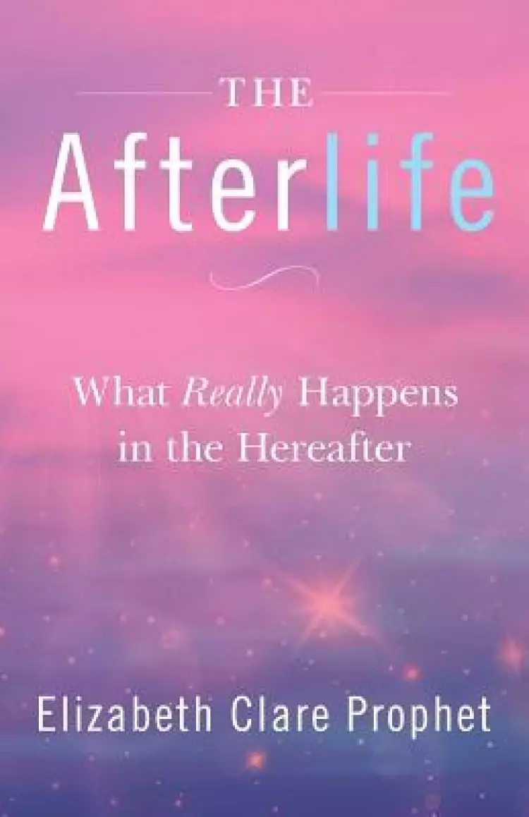 The Afterlife: What Really Happens in the Hereafter