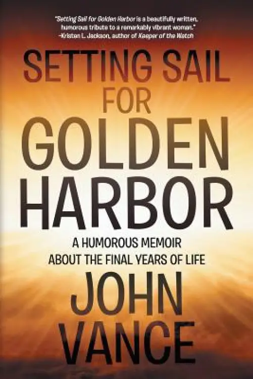 Setting Sail for Golden Harbor: A Humorous Memoir about the Final Years of Life
