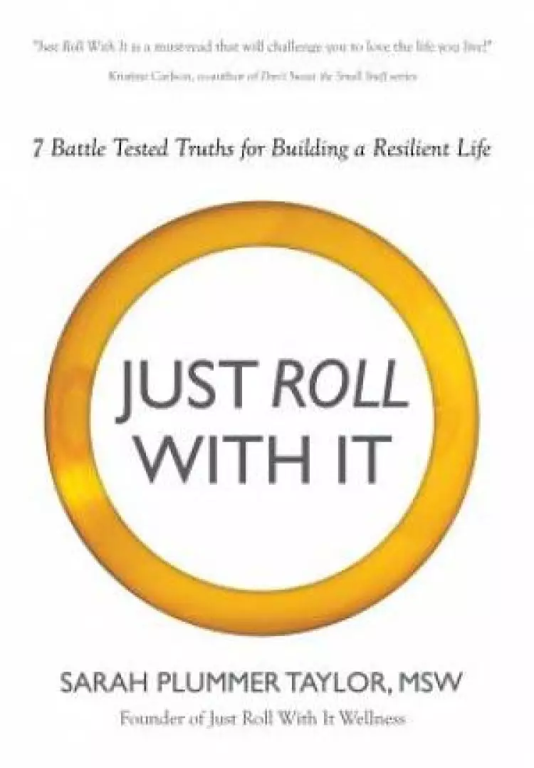 JUST ROLL WITH IT! 7 BATTLE TESTED TRUTHS FOR BUILDING A RESILIENT LIFE