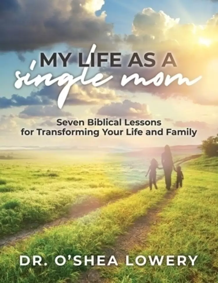 My Life as a Single Mom: Seven Biblical Lessons for Transforming Your Life and Family