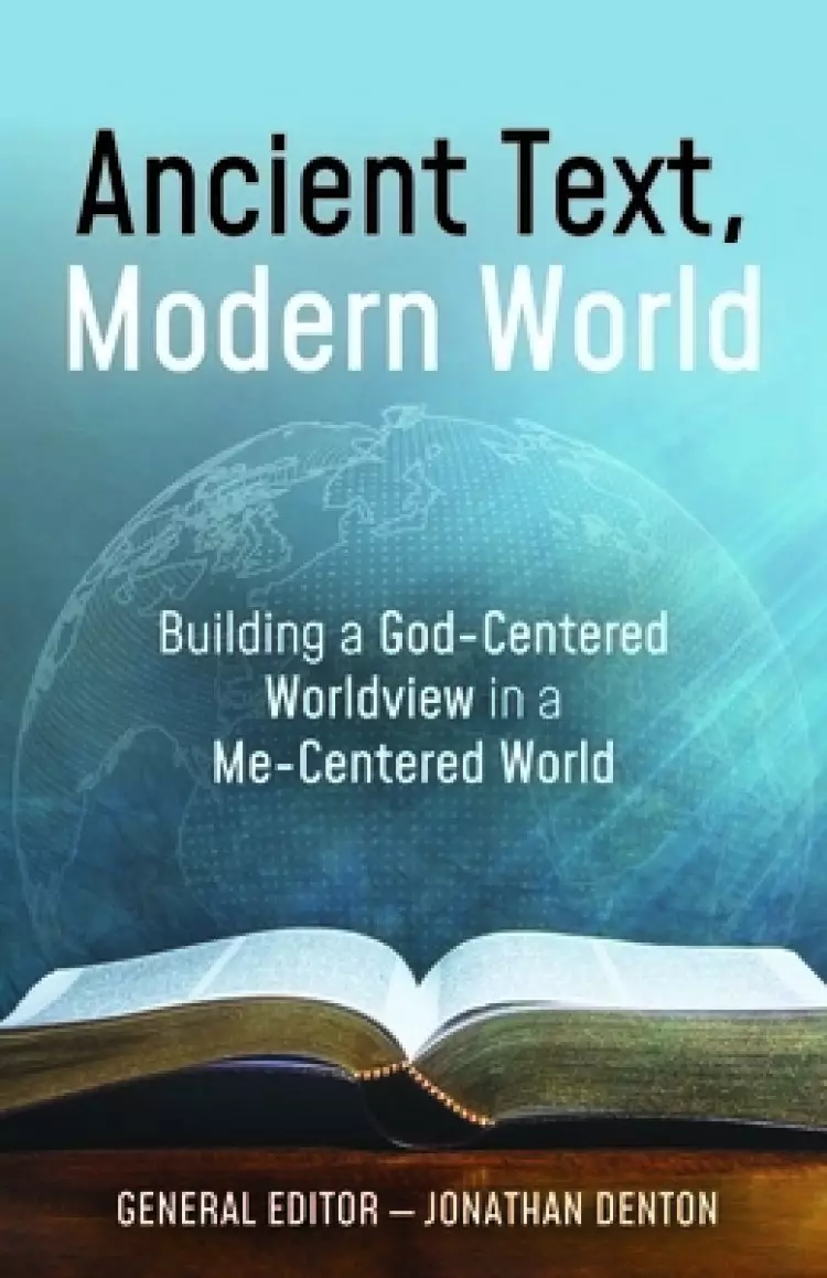 Ancient Text, Modern World: Building a God-Centered Worldview in a Me-Centered World