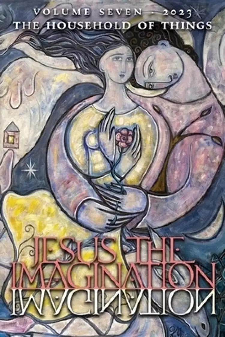 Jesus the Imagination: A Journal of Spiritual Revolution: The Household of Things (Volume Seven, 2023)