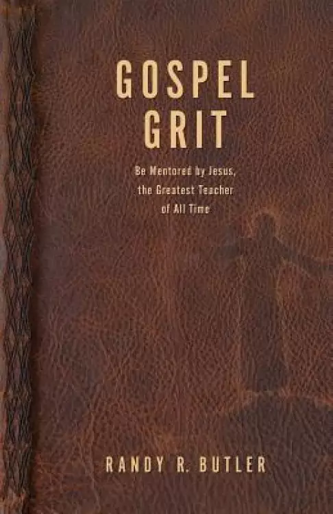 Gospel Grit :  Be Mentored by Jesus, the Greatest Teacher of All Time