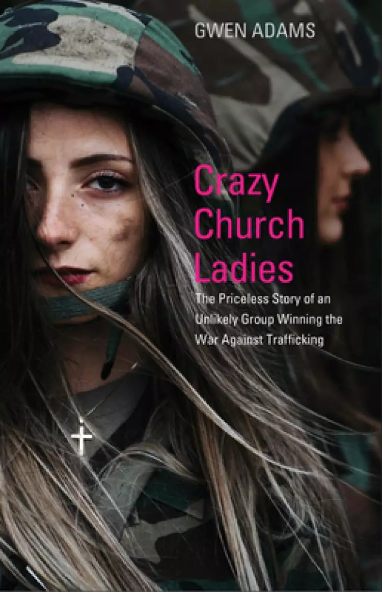 Crazy Church Ladies: The Priceless Story of an Unlikely Group Winning the War Against Trafficking