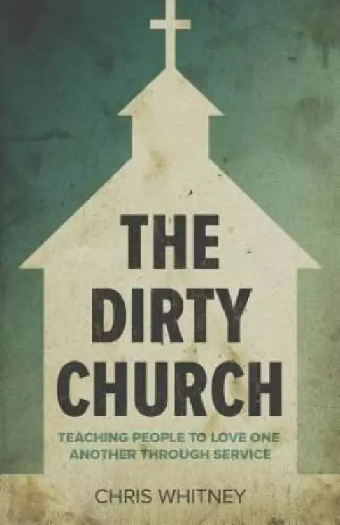 The Dirty Church: Teaching People To Love One Another Through Service