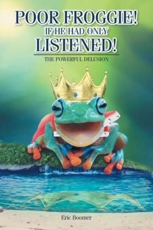 Poor Froggie! If He Had Only Listened!: The Powerful Delusion