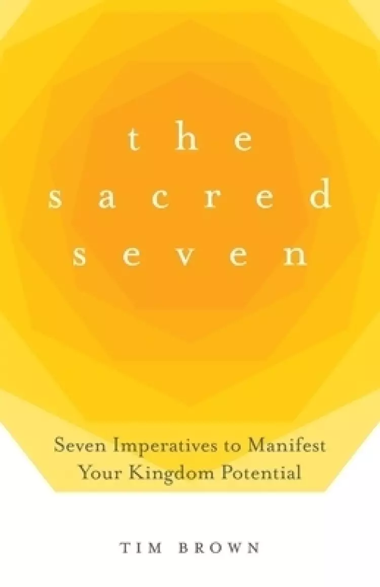 The Sacred Seven: Seven Imperatives to Manifest Your Kingdom Potential