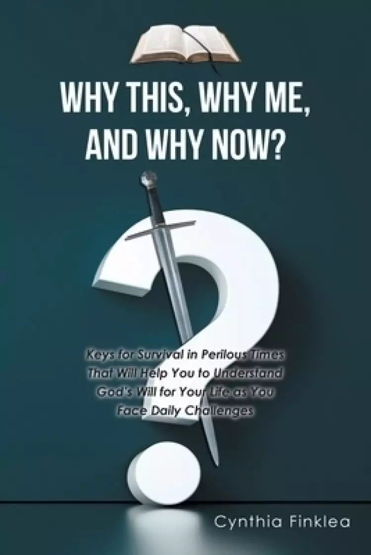 Why This, Why Me, and Why Now?: Keys for Survival in Perilous Times That Will Help You to Understand God's Will for Your Life as You Face Daily Challe