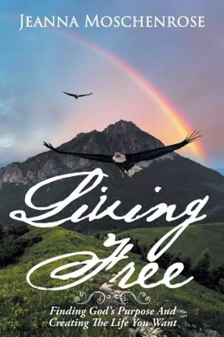 Living Free: Finding God's Purpose and Creating the Life You Want