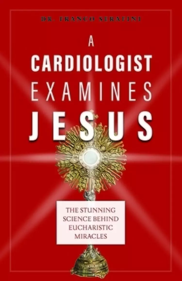 A Cardiologist Examines Jesus: The Stunning Science Behind Eucharistic Miracles