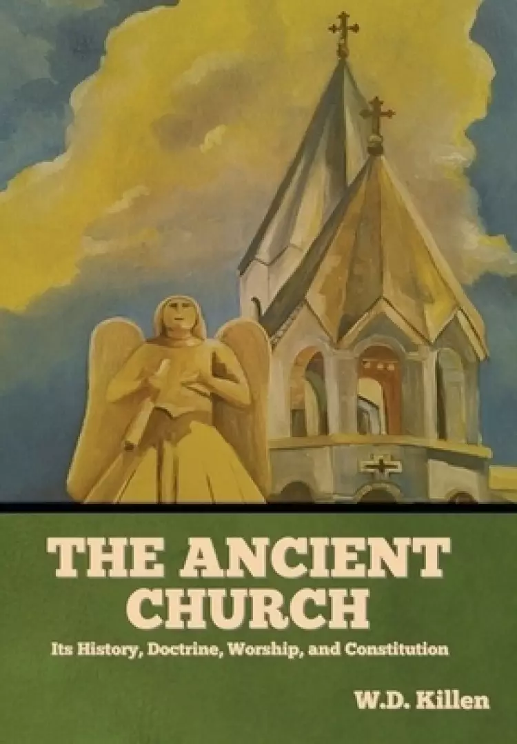 The Ancient Church: Its History, Doctrine, Worship, and Constitution