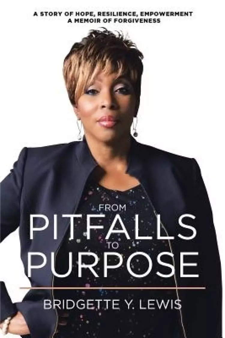 From Pitfalls To Purpose: A Story of Hope, Resilience, Empowerment A Memoir of Forgiveness