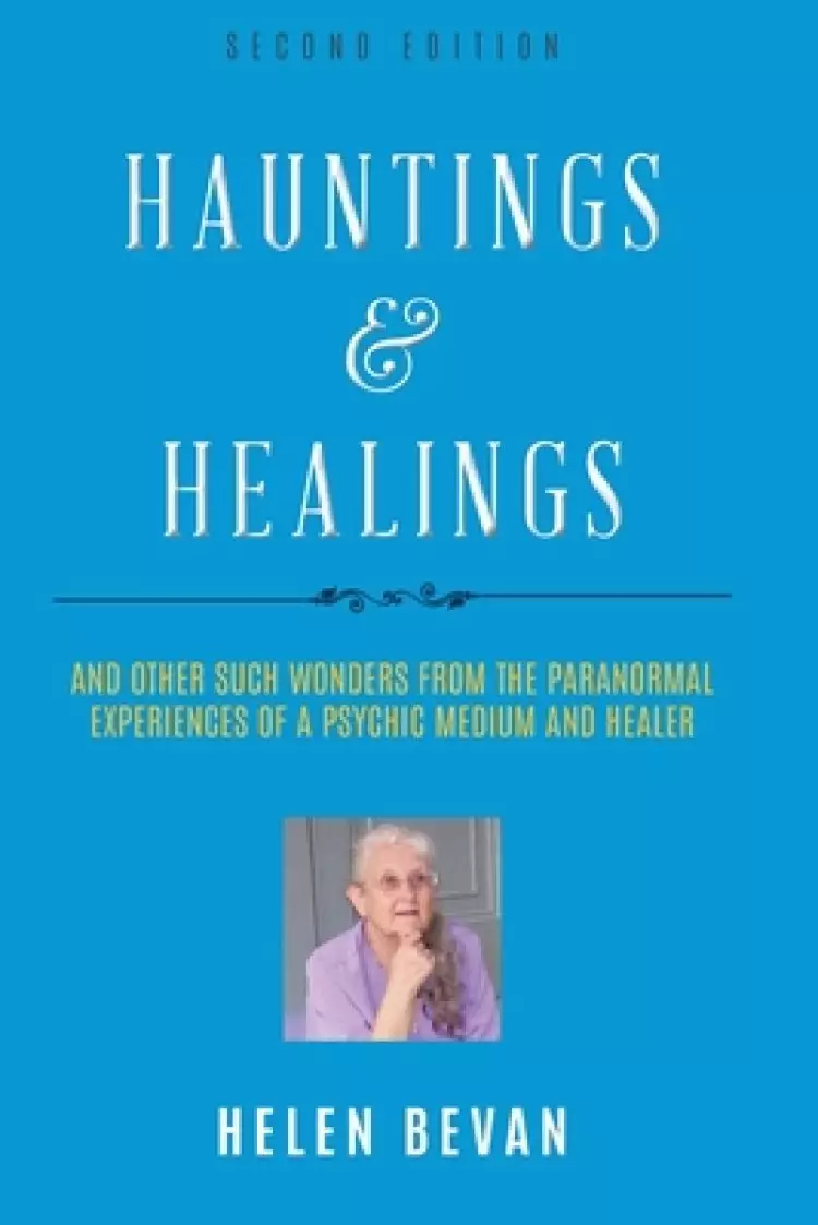 Hauntings and Healings: And Other Such Wonders From The Paranormal Experiences Of A Psychic, Medium and Healer