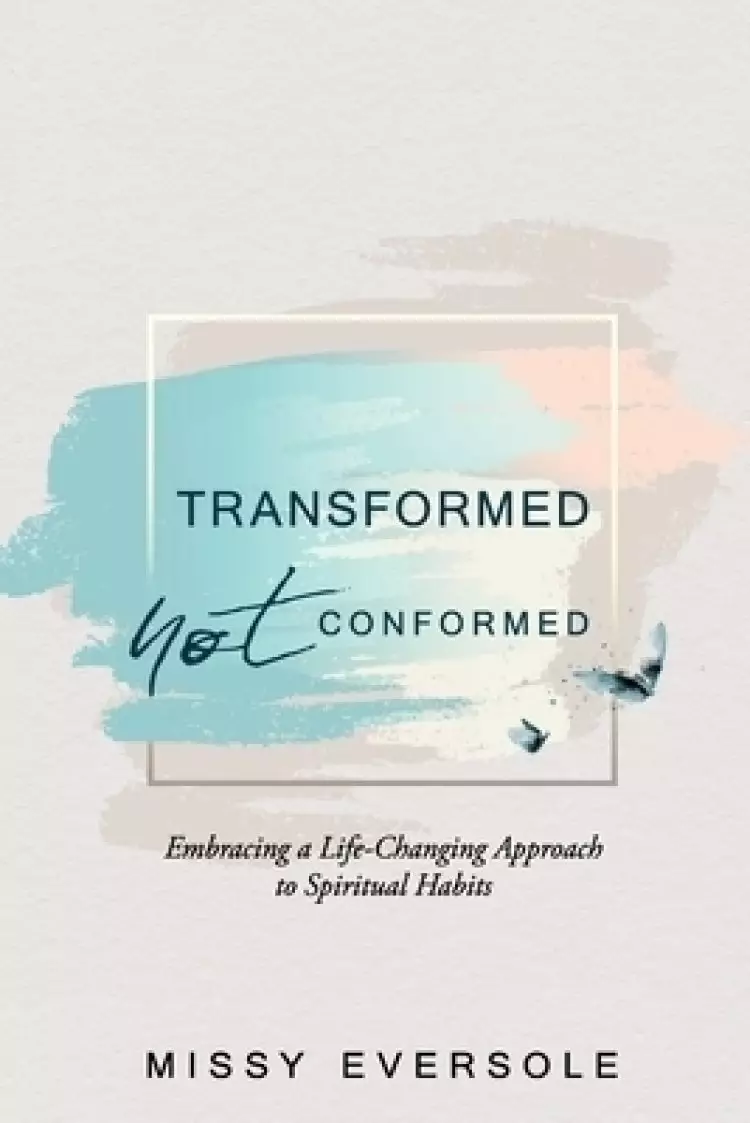 Transformed, Not Conformed: Embracing a Life-Changing Approach to Spiritual Habits