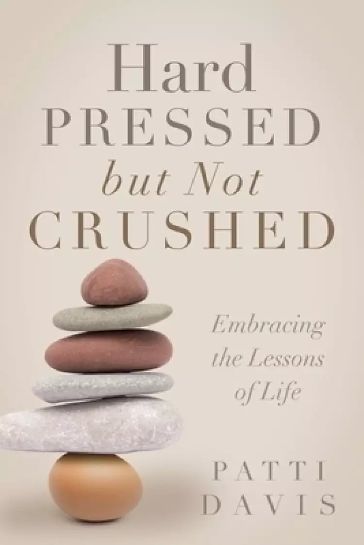 Hard Pressed but Not Crushed: Embracing the Lessons of Life