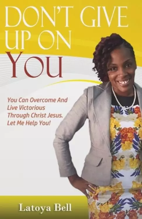 Don't Give Up On You: You Can Overcome And Live Victorious Through Christ Jesus. Let Me Help You!