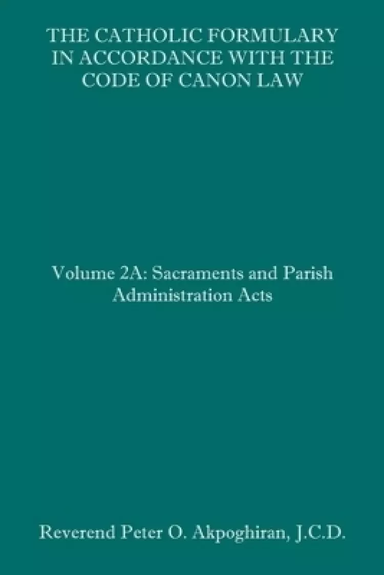 The Catholic Formulary in Accordance with the Code of Canon Law: Volume 2A: Sacraments and Parish Administration Acts