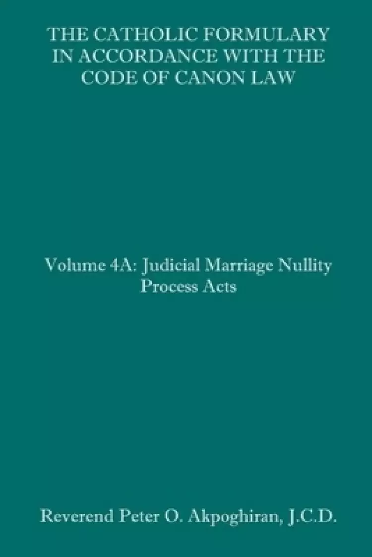 The Catholic Formulary in Accordance with the Code of Canon Law: Volume 4A: Judicial Process Marriage Nullity Acts