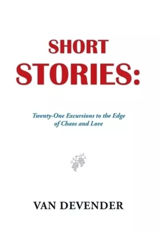 Short Stories: Twenty-One Excursions to the Edge of Chaos and Love