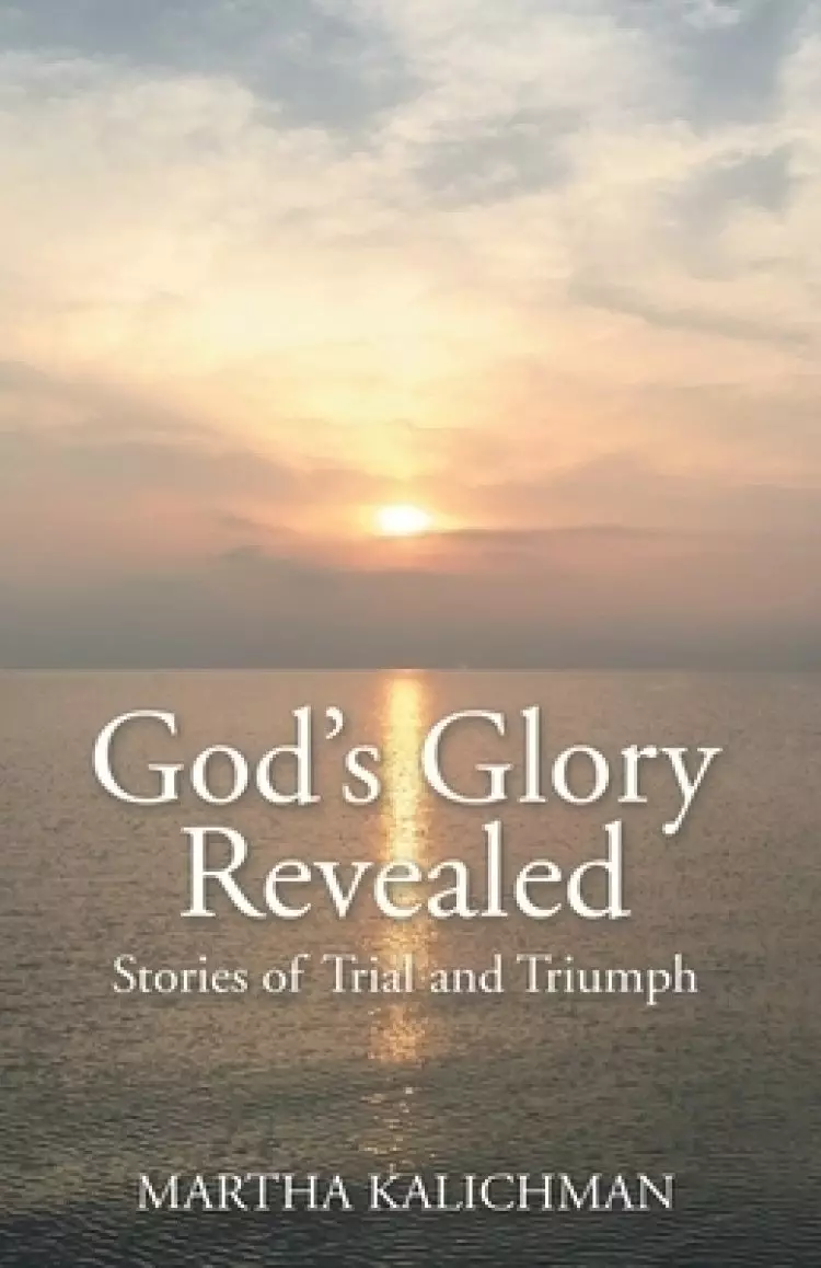 God's Glory Revealed: Stories of Trial and Triumph